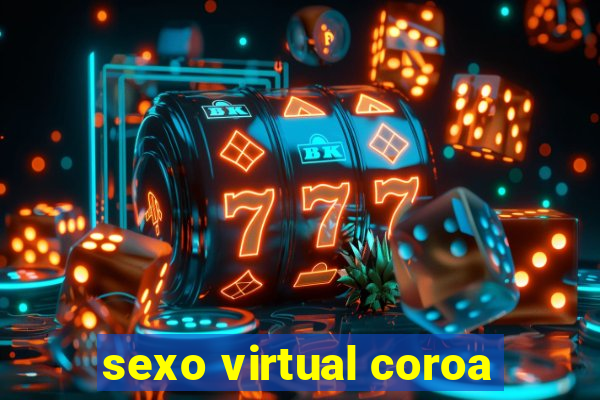 sexo virtual coroa